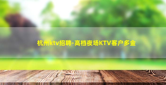 杭州ktv招聘-高档夜场KTV客户多金