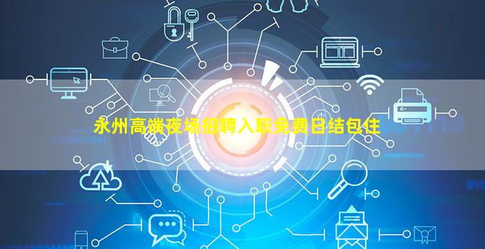 永州高端夜场招聘入职免费日结包住